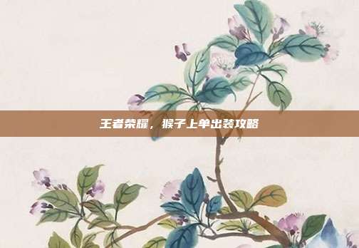王者荣耀，猴子上单出装攻略