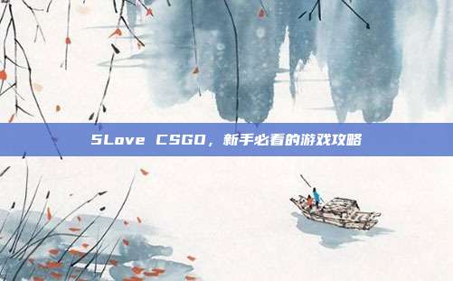 5Love CSGO，新手必看的游戏攻略