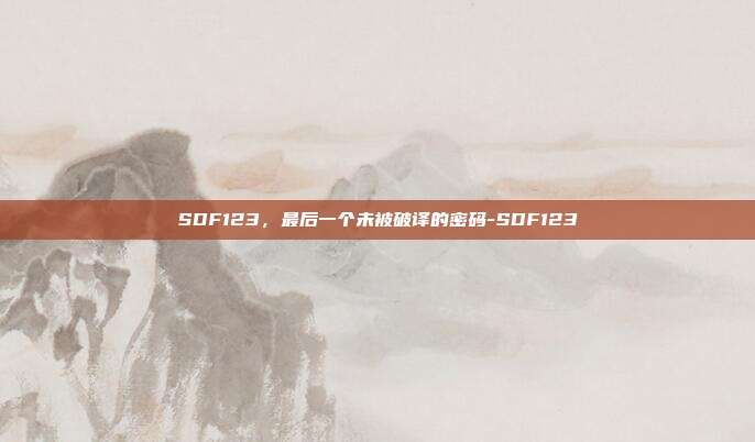 SDF123,最后一个未被破译的密码-SDF123