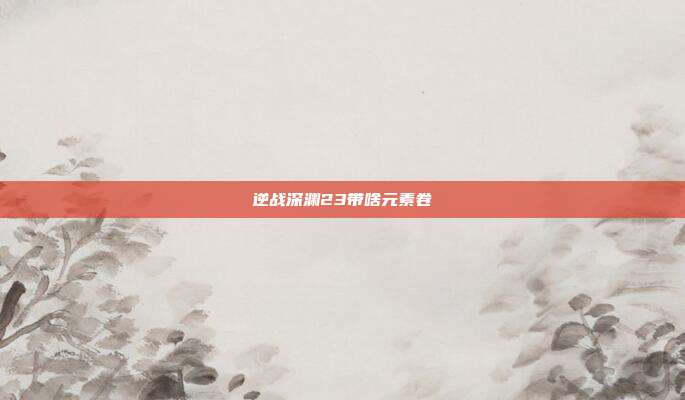 逆战深渊23带啥元素卷
