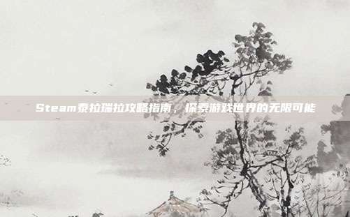 Steam泰拉瑞拉攻略指南,探索游戏世界的无限可能