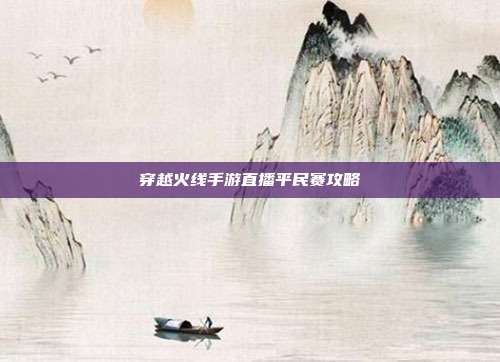 穿越火线手游直播平民赛攻略