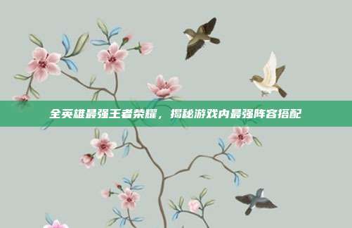 全英雄最强王者荣耀,揭秘游戏内最强阵容搭配