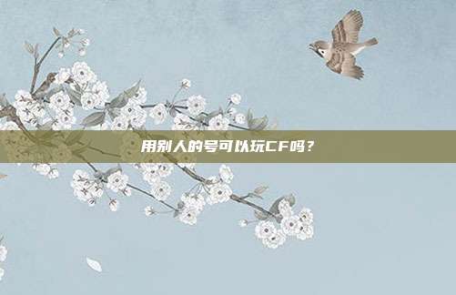 用别人的号可以玩CF吗？