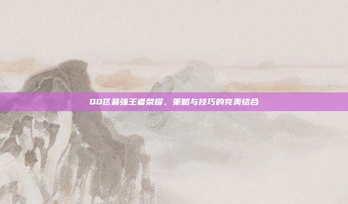 QQ区最强王者荣耀,策略与技巧的完美结合