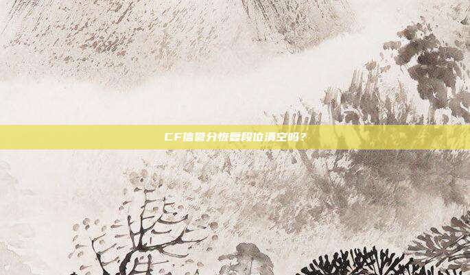 CF信誉分恢复段位清空吗?