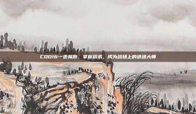 COD16一走就跑，掌握战术，成为战场上的逃逸大师