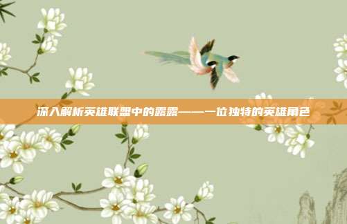 深入解析英雄联盟中的露露——一位独特的英雄角色