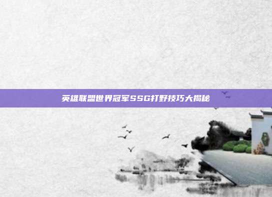 英雄联盟世界冠军SSG打野技巧大揭秘