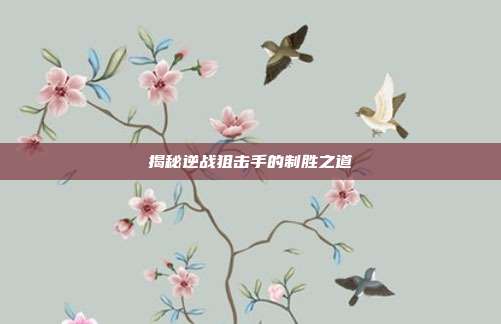 揭秘逆战狙击手的制胜之道