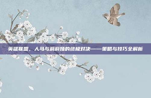英雄联盟，人马与莉莉娅的终极对决——策略与技巧全解析