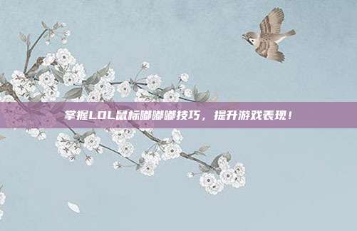 掌握LOL鼠标嘟嘟嘟技巧，提升游戏表现！