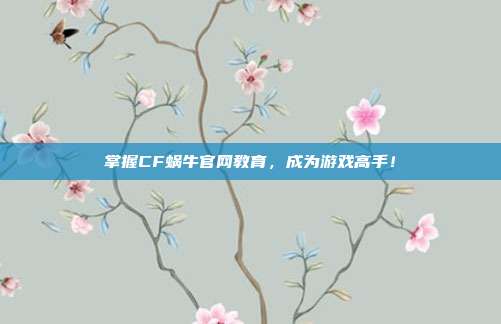 掌握CF蜗牛官网教育，成为游戏高手！