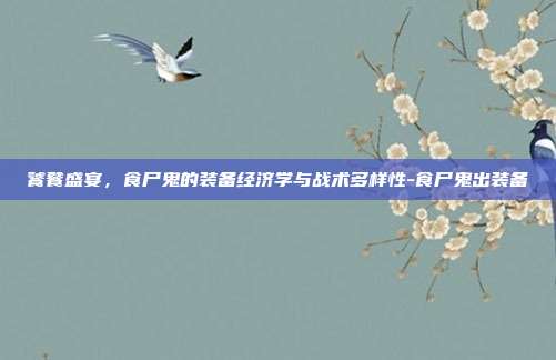 饕餮盛宴,食尸鬼的装备经济学与战术多样性-食尸鬼出装备
