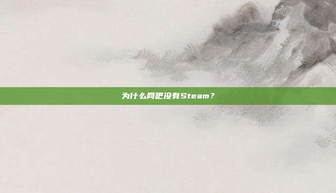 为什么网吧没有Steam？
