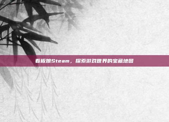 看板娘Steam,探索游戏世界的宝藏地图