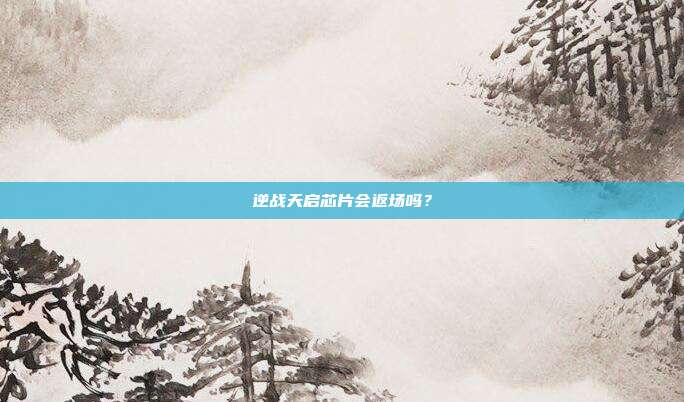 逆战天启芯片会返场吗？