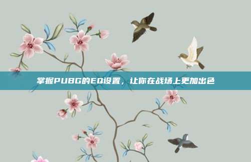 掌握PUBG的EQ设置,让你在战场上更加出色