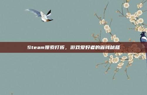 Steam搜索打折，游戏爱好者的省钱秘籍