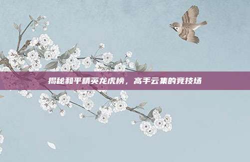 揭秘和平精英龙虎榜，高手云集的竞技场