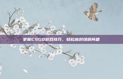 掌握CSGO游戏技巧，轻松应对绿屏问题