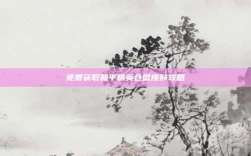 免费获取和平精英仓鼠皮肤攻略