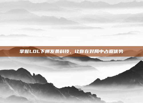 掌握LOL下棋发条科技,让你在对局中占据优势