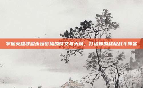 掌握英雄联盟永恒梦魇的符文与天赋，打造你的终极战斗阵容