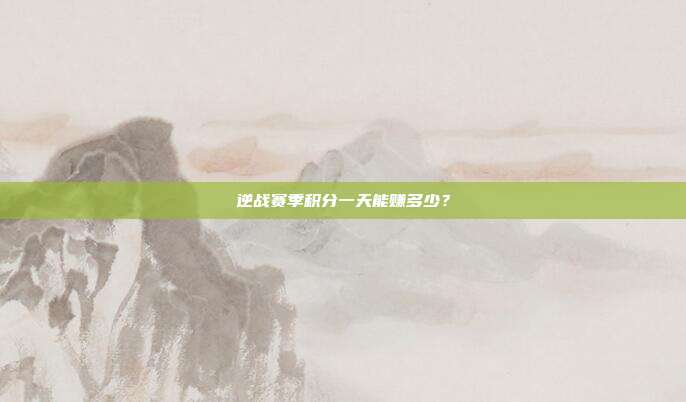 逆战赛季积分一天能赚多少?