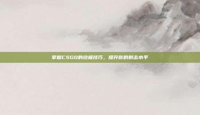 掌握CSGO的终极技巧,提升你的射击水平