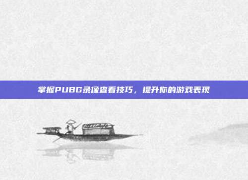 掌握PUBG录像查看技巧，提升你的游戏表现