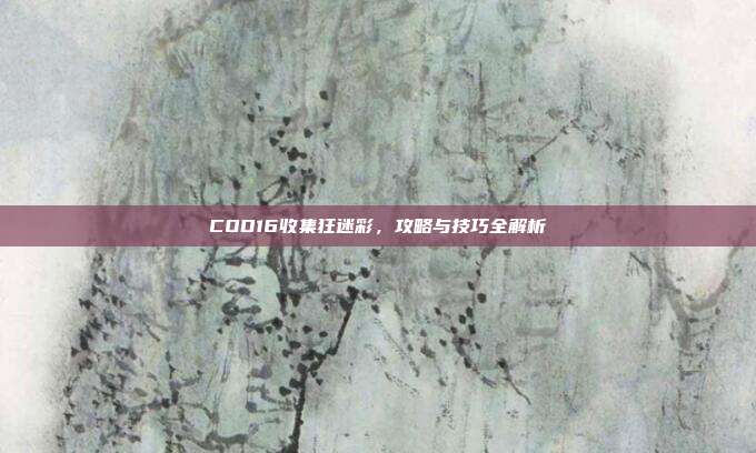 COD16收集狂迷彩，攻略与技巧全解析