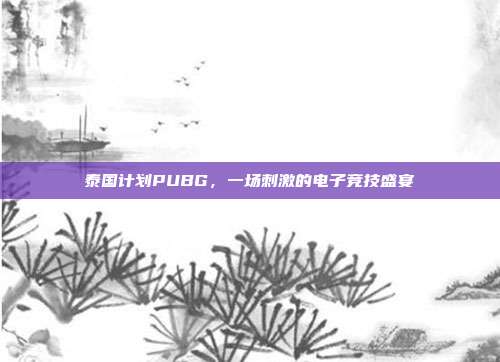 泰国计划PUBG，一场刺激的电子竞技盛宴