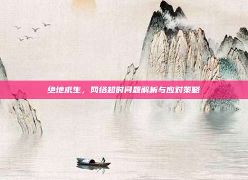 绝地求生，网络超时问题解析与应对策略