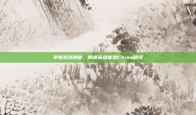 掌握游戏精髓，精通英雄联盟China翻译