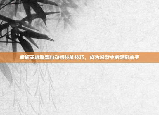 掌握英雄联盟自动躲技能技巧，成为游戏中的隐形高手