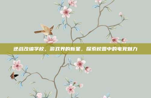 逆战改编学校，游戏界的新星，探索校园中的电竞魅力