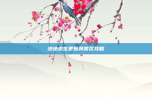 绝地求生更新异常区攻略