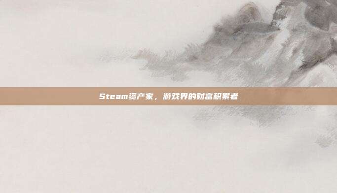 Steam资产家，游戏界的财富积累者
