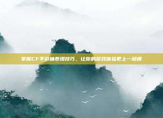 掌握CF手游抽泰坦技巧，让你的游戏体验更上一层楼