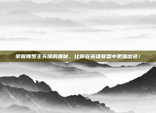 掌握魄罗王头像的奥秘,让你在英雄联盟中更加出色!