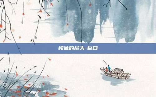 纯色的尽头-巨白
