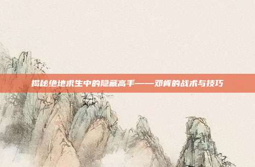 揭秘绝地求生中的隐藏高手——邓肯的战术与技巧