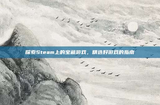 探索Steam上的宝藏游戏，精选好游戏的指南
