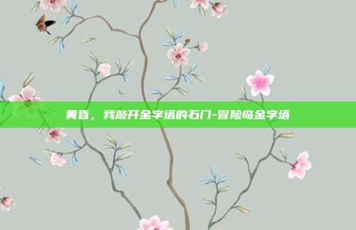 黄昏，我敲开金字塔的石门-冒险岛金字塔