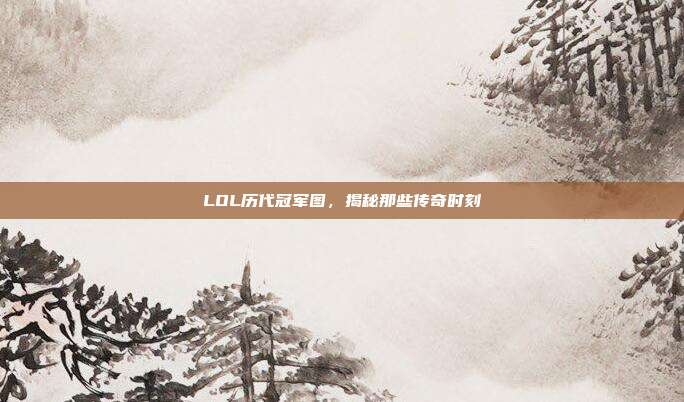 LOL历代冠军图,揭秘那些传奇时刻