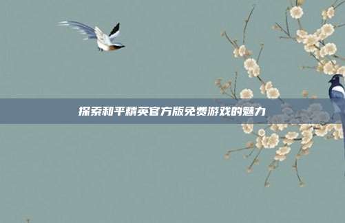 探索和平精英官方版免费游戏的魅力