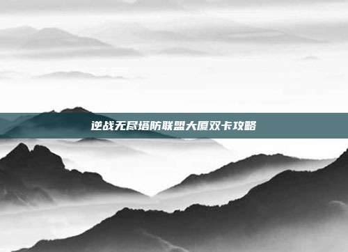 逆战无尽塔防联盟大厦双卡攻略