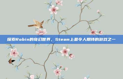探索Robin的奇幻世界，Steam上最令人期待的游戏之一