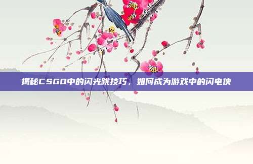 揭秘CSGO中的闪光跳技巧，如何成为游戏中的闪电侠